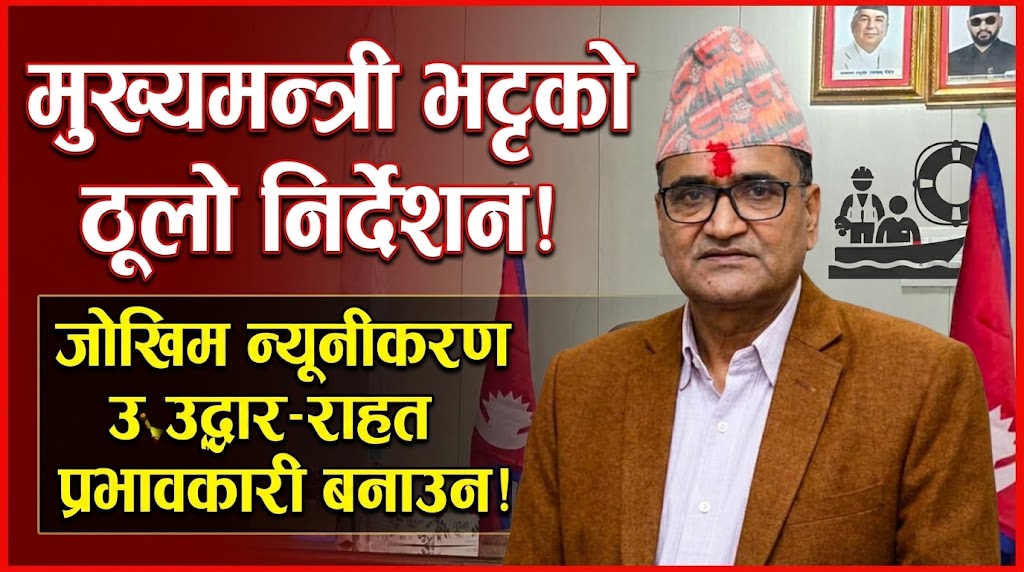 जोखिम न्यूनीकरणसँगै उद्धार र राहत व्यवस्थापन प्रभावकारी बनाउन मुख्यमन्त्री भट्टको निर्देशन